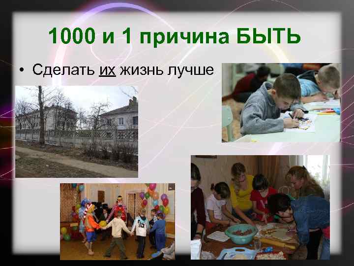 1000 и 1 причина БЫТЬ • Сделать их жизнь лучше 