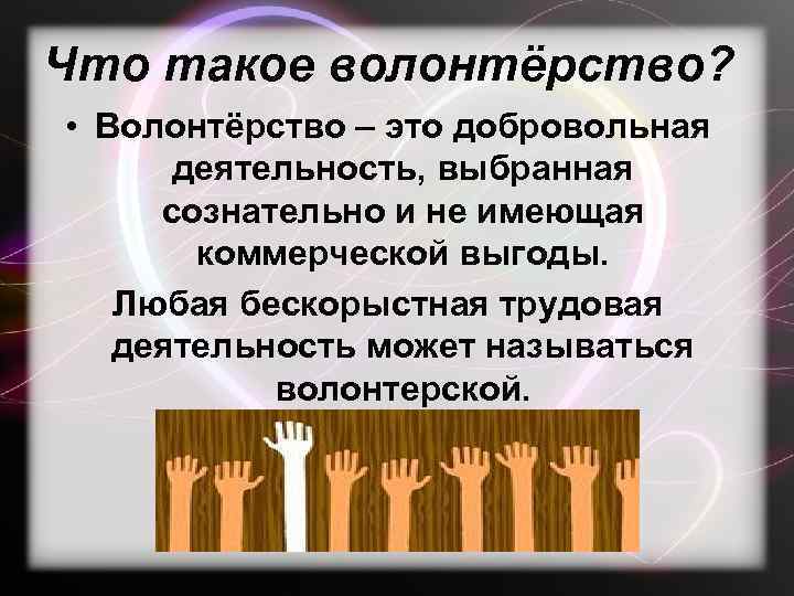 Что такое волонтёрство? • Волонтёрство – это добровольная деятельность, выбранная сознательно и не имеющая