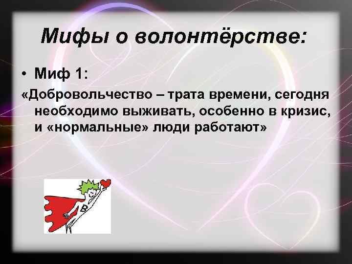 Мифы о волонтёрстве: • Миф 1: «Добровольчество – трата времени, сегодня необходимо выживать, особенно