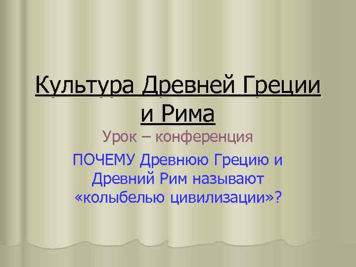 Культура Древней Греции и Рима Урок – конференция ПОЧЕМУ Древнюю Грецию и Древний Рим