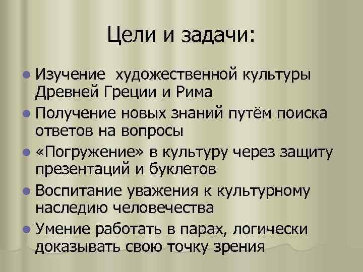 Цели и задачи: l Изучение художественной культуры Древней Греции и Рима l Получение новых