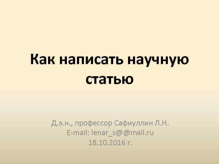 Как написать научную статью Д. э. н. , профессор Сафиуллин Л. Н. E mail: