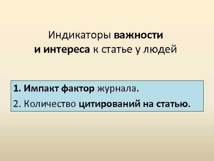 Индикаторы важности и интереса к статье у людей 1. Импакт фактор журнала. 2. Количество