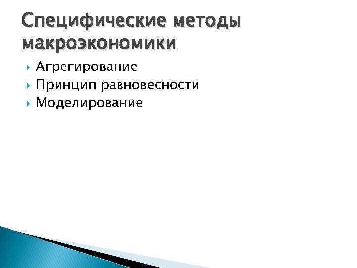 Специфические методы макроэкономики Агрегирование Принцип равновесности Моделирование 