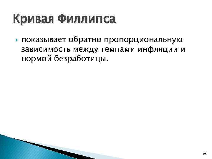 Кривая Филлипса показывает обратно пропорциональную зависимость между темпами инфляции и нормой безработицы. 65 