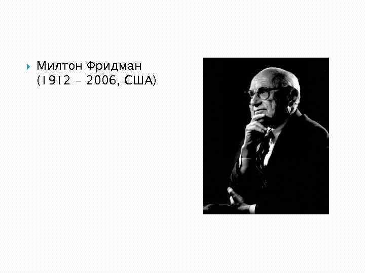  Милтон Фридман (1912 - 2006, США) 
