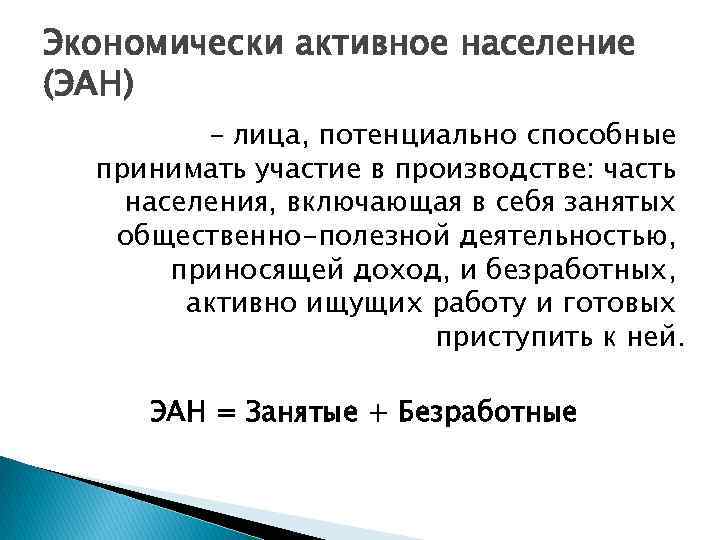 Экономически активное население (ЭАН) – лица, потенциально способные принимать участие в производстве: часть населения,