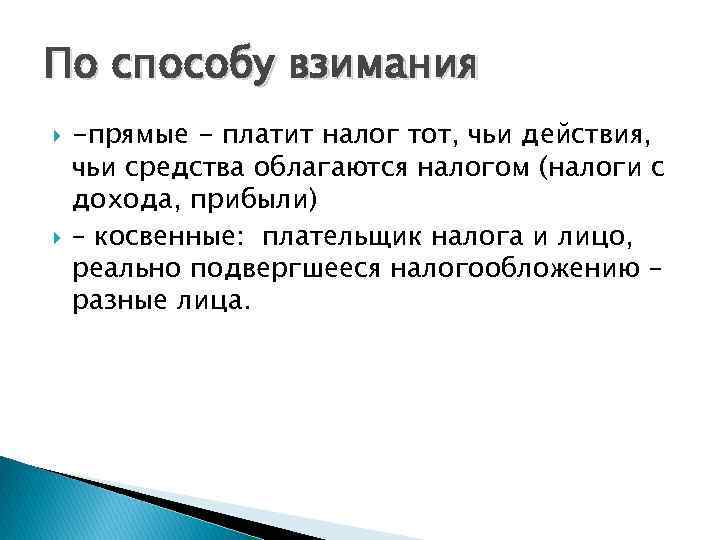 По способу взимания -прямые - платит налог тот, чьи действия, чьи средства облагаются налогом