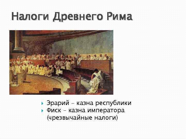 Налоги Древнего Рима Эрарий – казна республики Фиск – казна императора (чрезвычайные налоги) 