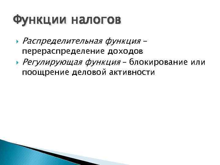 Функции налогов Распределительная функция - перераспределение доходов Регулирующая функция – блокирование или поощрение деловой