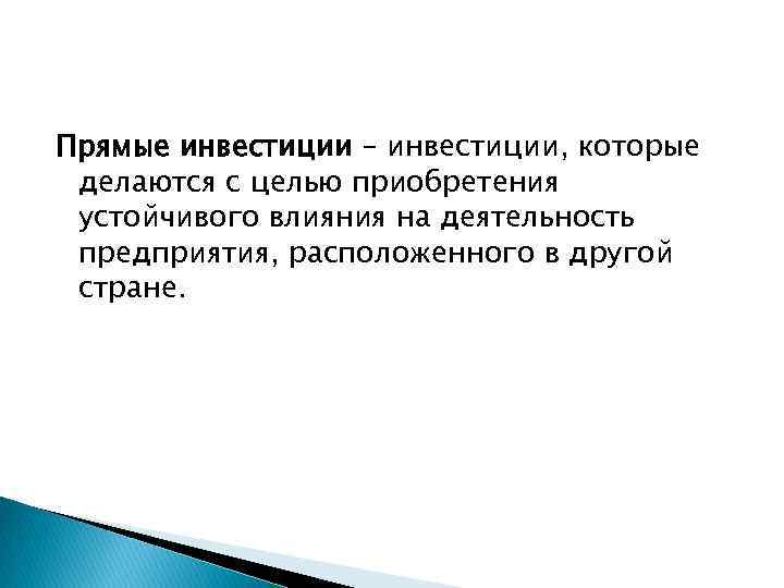 Прямые инвестиции – инвестиции, которые делаются с целью приобретения устойчивого влияния на деятельность предприятия,