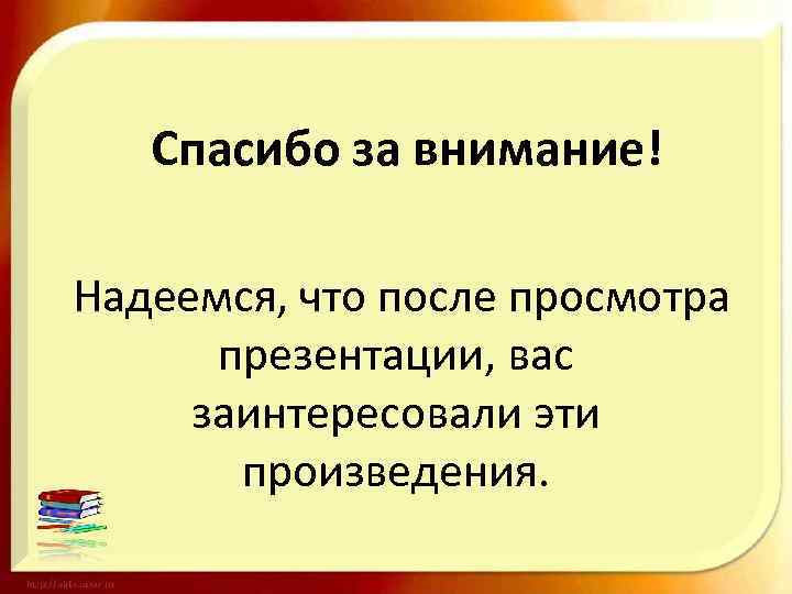 Спасибо за внимание! Надеемся, что после просмотра презентации, вас заинтересовали эти произведения. 