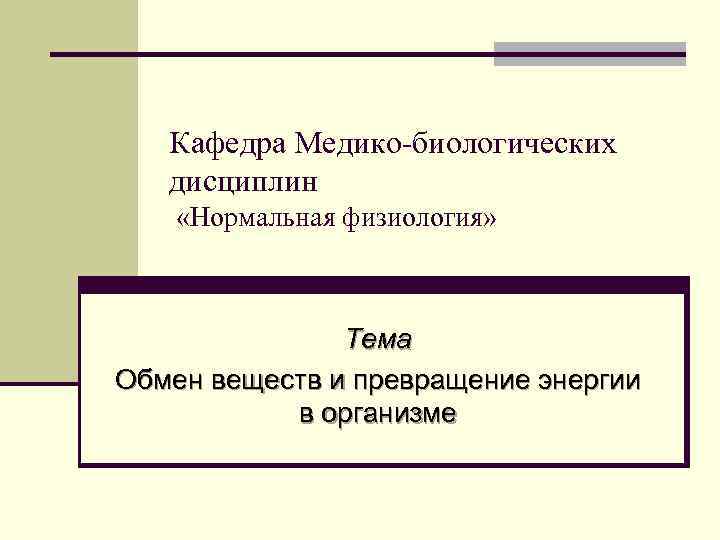 Кафедра Медико-биологических дисциплин «Нормальная физиология» Тема Обмен веществ и превращение энергии в организме 