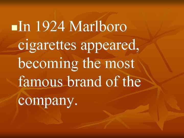 In 1924 Marlboro cigarettes appeared, becoming the most famous brand of the company. n