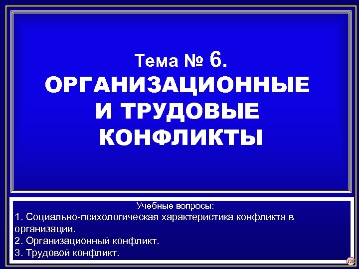 6. ОРГАНИЗАЦИОННЫЕ И ТРУДОВЫЕ КОНФЛИКТЫ Тема № Учебные вопросы: 1. Социально-психологическая характеристика конфликта в