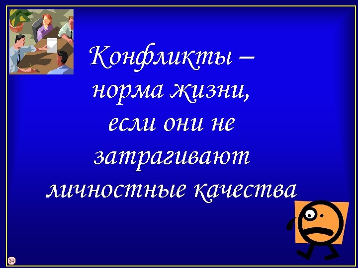 Конфликты – норма жизни, если они не затрагивают личностные качества 24 