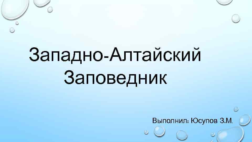 Западно-Алтайский Заповедник Выполнил: Юсупов З. М. 