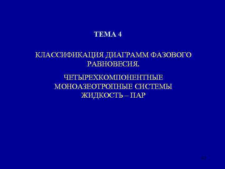 ТЕМА 4 КЛАССИФИКАЦИЯ ДИАГРАММ ФАЗОВОГО РАВНОВЕСИЯ. ЧЕТЫРЕХКОМПОНЕНТНЫЕ МОНОАЗЕОТРОПНЫЕ СИСТЕМЫ ЖИДКОСТЬ – ПАР 42 