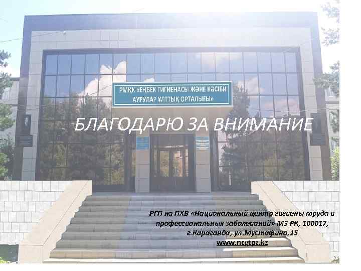 БЛАГОДАРЮ ЗА ВНИМАНИЕ РГП на ПХВ «Национальный центр гигиены труда и профессиональных заболеваний» МЗ