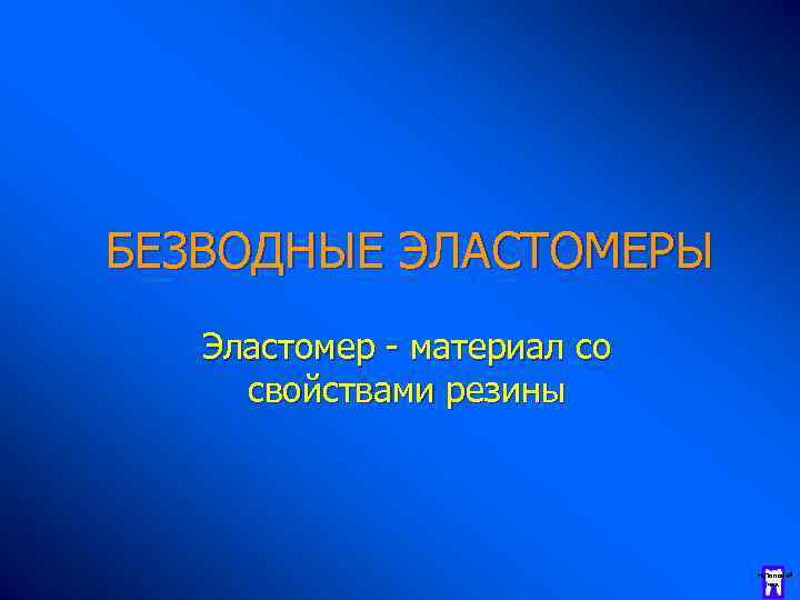 БЕЗВОДНЫЕ ЭЛАСТОМЕРЫ Эластомер - материал со свойствами резины Н. Полоней чик 