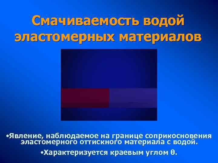 Смачиваемость водой эластомерных материалов • Явление, наблюдаемое на границе соприкосновения эластомерного оттискного материала с