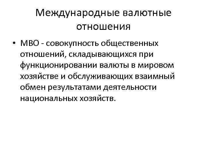 Международные валютные отношения • МВО - совокупность общественных отношении , складывающихся при функционировании валюты