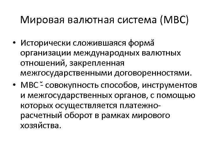 Мировая валютная система (МВС) • Исторически сложившаяся форма организации международных валютных отношении , закрепленная