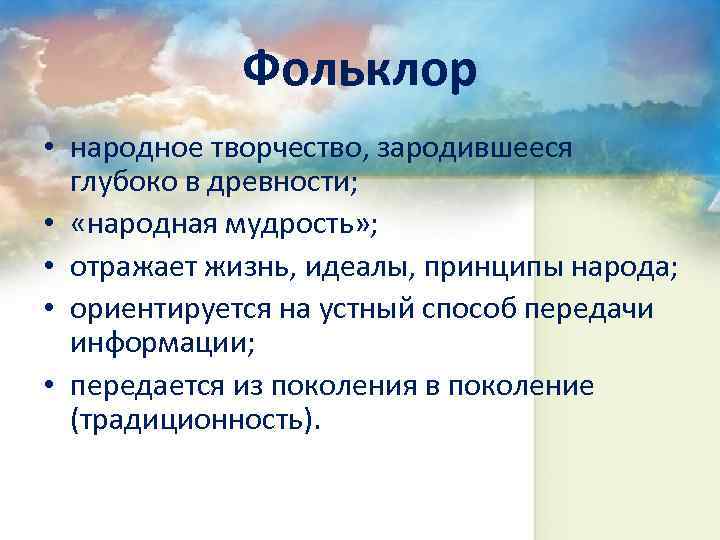 Фольклор • народное творчество, зародившееся глубоко в древности; • «народная мудрость» ; • отражает