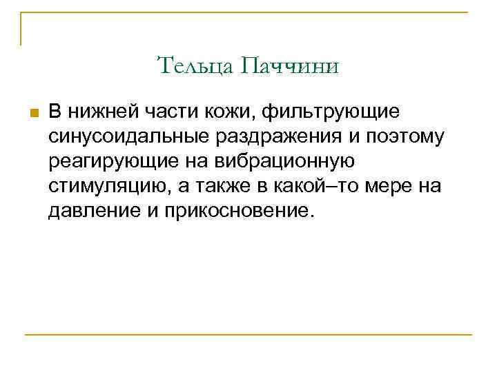 Тельца Паччини n В нижней части кожи, фильтрующие синусоидальные раздражения и поэтому реагирующие на
