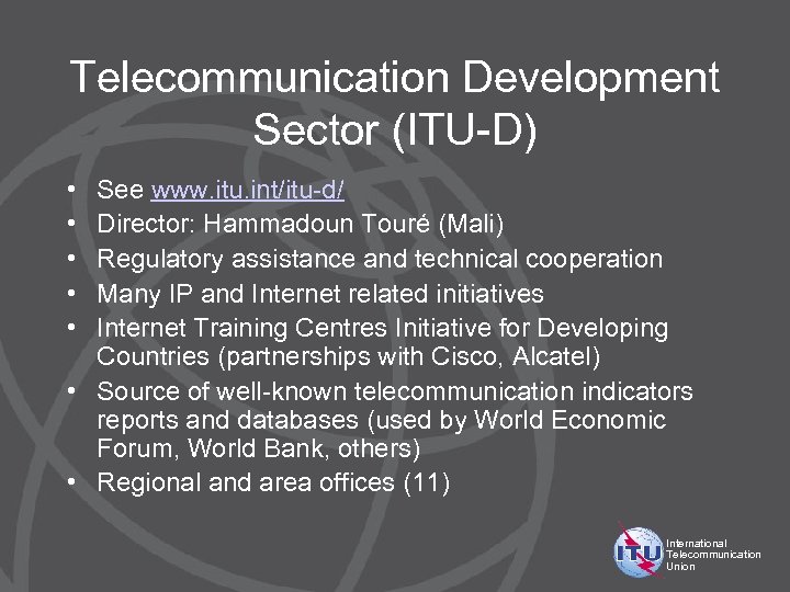 Telecommunication Development Sector (ITU-D) • • • See www. itu. int/itu-d/ Director: Hammadoun Touré