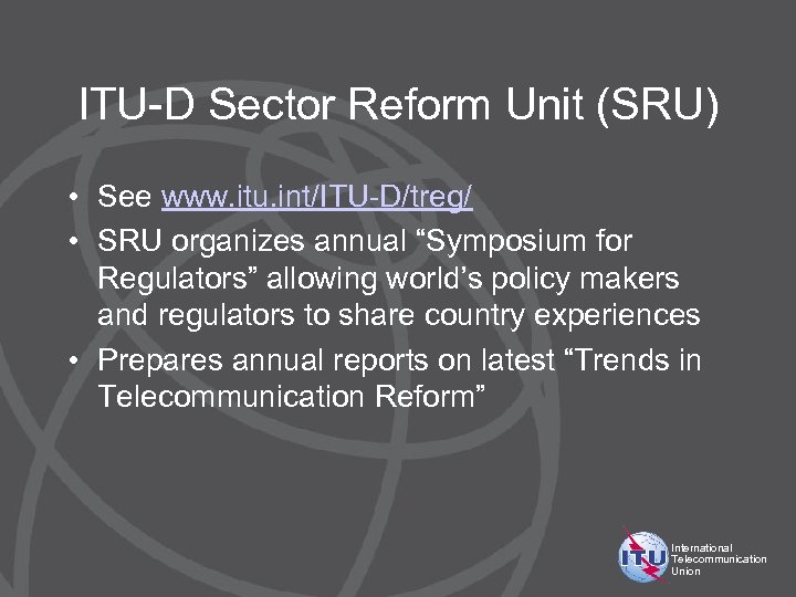 ITU-D Sector Reform Unit (SRU) • See www. itu. int/ITU-D/treg/ • SRU organizes annual