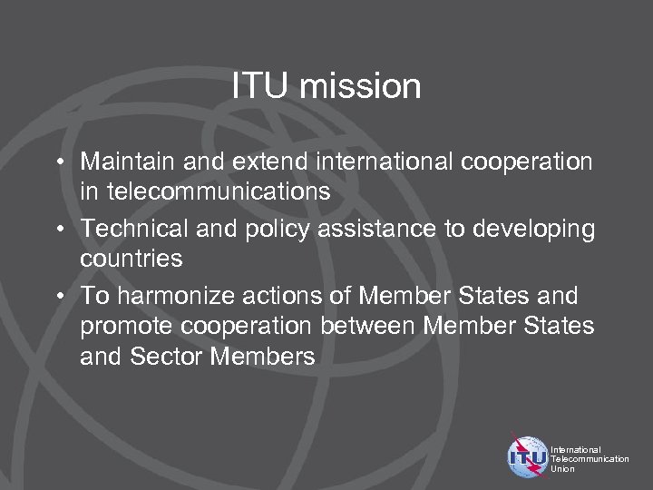 ITU mission • Maintain and extend international cooperation in telecommunications • Technical and policy
