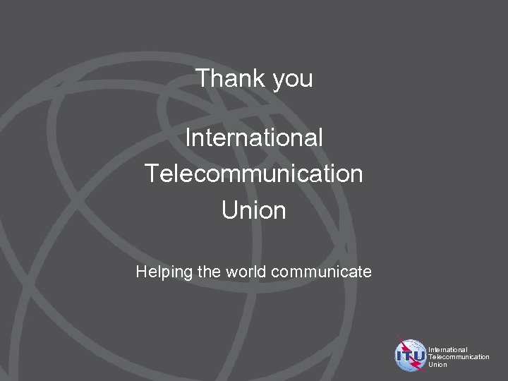Thank you International Telecommunication Union Helping the world communicate International Telecommunication Union 