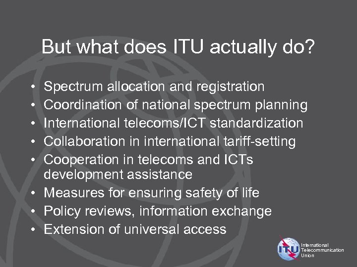 But what does ITU actually do? • • • Spectrum allocation and registration Coordination