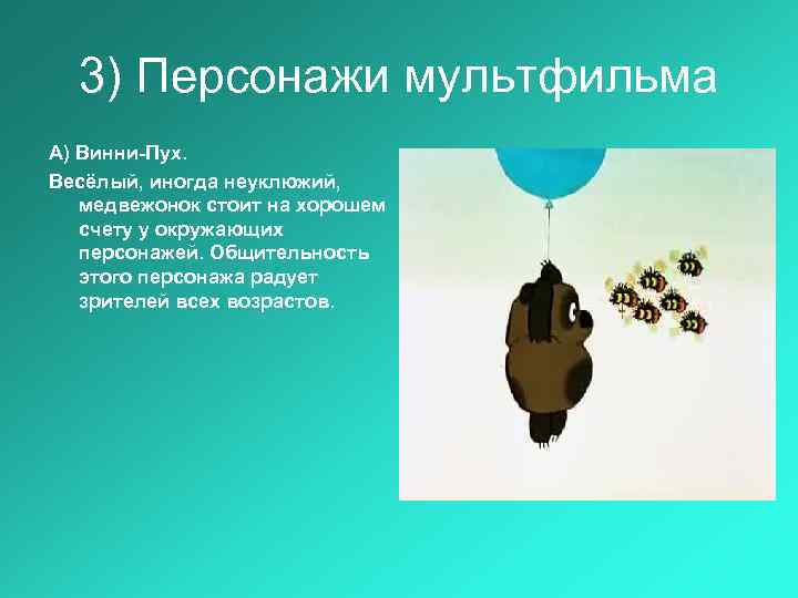 3) Персонажи мультфильма А) Винни-Пух. Весёлый, иногда неуклюжий, медвежонок стоит на хорошем счету у