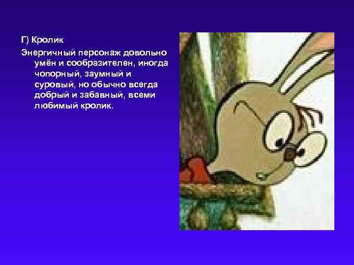 Г) Кролик Энергичный персонаж довольно умён и сообразителен, иногда чопорный, заумный и суровый, но