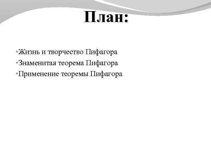 План: • Жизнь и творчество Пифагора • Знаменитая теорема Пифагора • Применение теоремы Пифагора