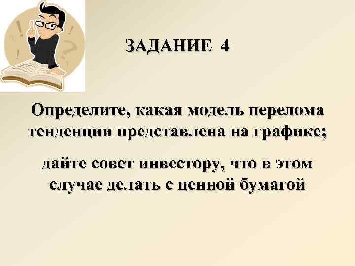 ЗАДАНИЕ 4 Определите, какая модель перелома тенденции представлена на графике; дайте совет инвестору, что
