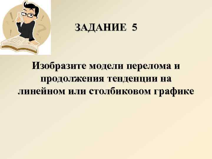 ЗАДАНИЕ 5 Изобразите модели перелома и продолжения тенденции на линейном или столбиковом графике 