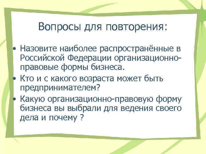 Вопросы для повторения: • Назовите наиболее распространённые в Российской Федерации организационноправовые формы бизнеса. •