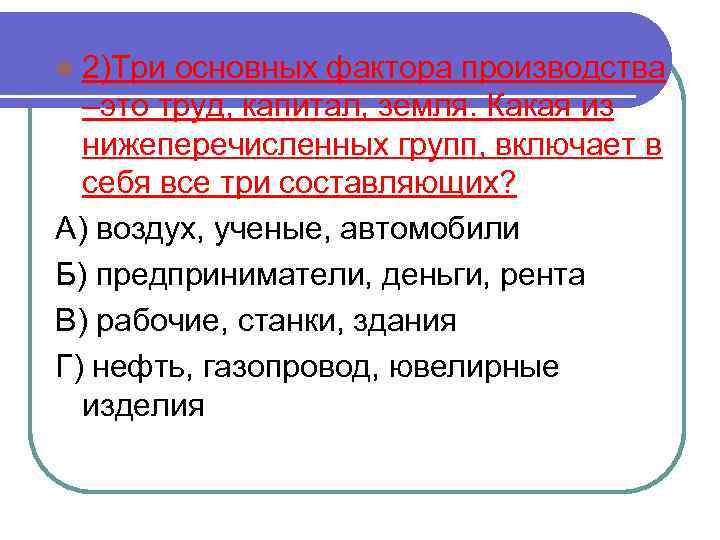 l 2)Три основных фактора производства –это труд, капитал, земля. Какая из нижеперечисленных групп, включает