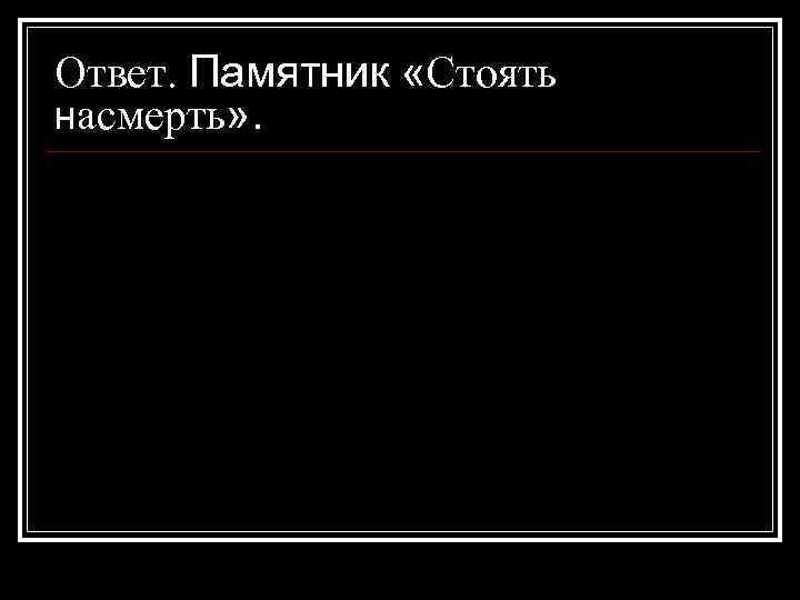 Ответ. Памятник «Стоять насмерть» . 