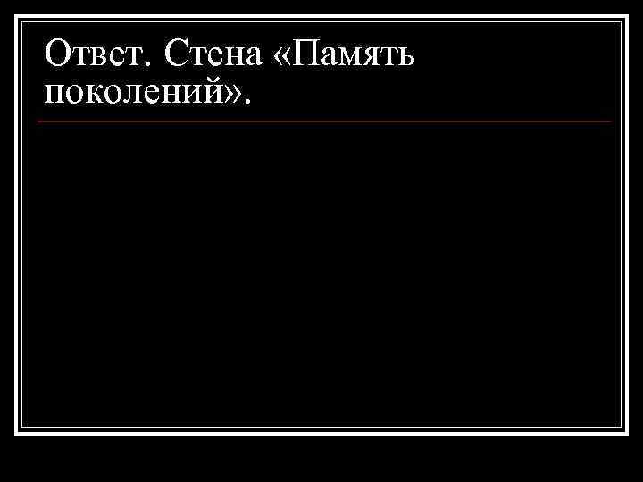Ответ. Стена «Память поколений» . 