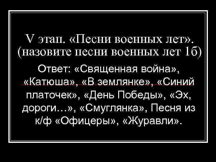 V этап. «Песни военных лет» . (назовите песни военных лет 1 б) Ответ: «Священная