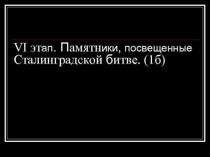 VI этап. Памятники, посвещенные Сталинградской битве. (1 б) 