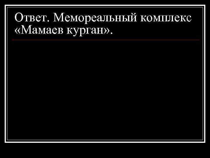 Ответ. Мемореальный комплекс «Мамаев курган» . 
