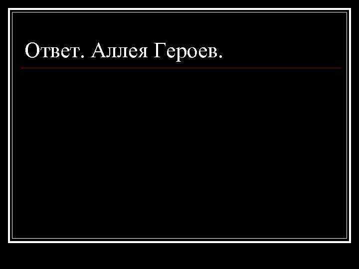 Ответ. Аллея Героев. 