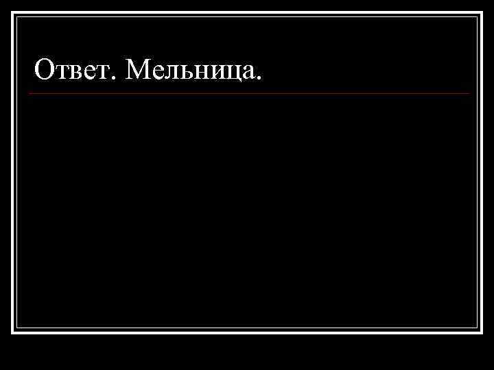 Ответ. Мельница. 