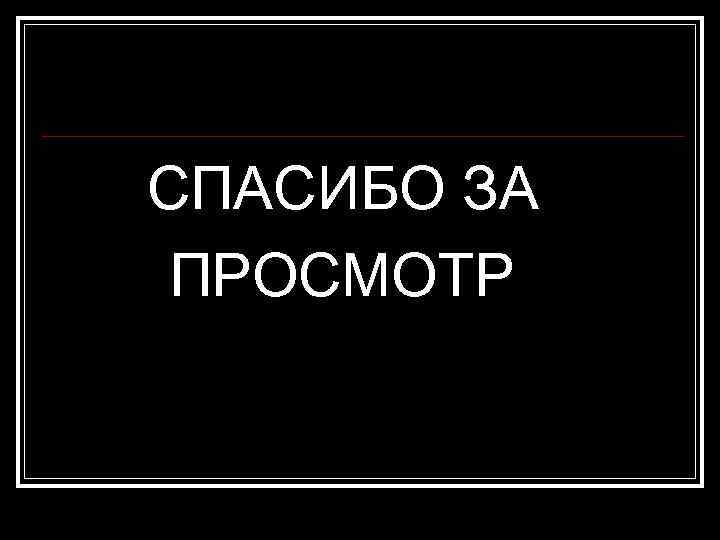 СПАСИБО ЗА ПРОСМОТР 