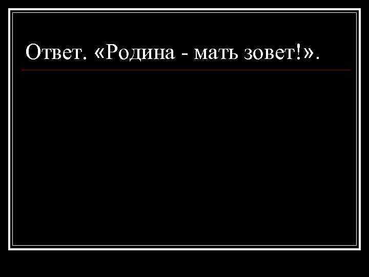 Ответ. «Родина - мать зовет!» . 